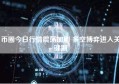 币圈今日行情震荡加剧 多空博弈进入关键期