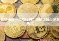 比特币哪一年发行的？揭秘比特币诞生历史