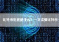 比特币到底是什么？一文读懂比特币