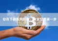 安币下载官网指南，安全交易第一步
