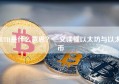 ETH是什么意思？一文读懂以太坊与以太币