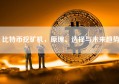 比特币挖矿机，原理、选择与未来趋势