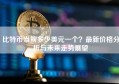 比特币当前多少美元一个？最新价格分析与未来走势展望