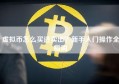 虚拟币怎么买进卖出？新手入门操作全指南