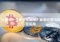 比特币一个多少人民币？最新价格与投资指南