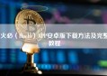 火必（Huobi）APP安卓版下载方法及完整教程