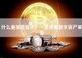 什么是加密货币？一文读懂数字资产革命