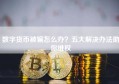 数字货币被骗怎么办？五大解决办法助你维权