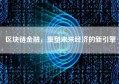 区块链金融，重塑未来经济的新引擎
