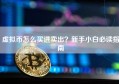 虚拟币怎么买进卖出？新手小白必读指南