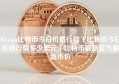 Bitcoin比特币今日价格行情（比特币今日价格行情多少美元）比特币最新官方最新币价