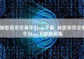 加密货币交易平台app下载_加密货币交易平台app下载最新版