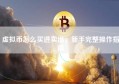 虚拟币怎么买进卖出，新手完整操作指南