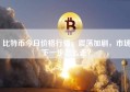 比特币今日价格行情，震荡加剧，市场下一步怎么走？