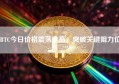 BTC今日价格震荡走高，突破关键阻力位