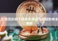 比特币价格下跌背后原因与市场影响全解析