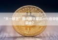 “太一数艺”国内数字藏品(NFT)在中国禁止？