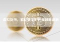 虚拟货币，驱动数字时代金融新浪潮