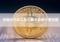 币圈合约怎么玩？新手必看完整攻略