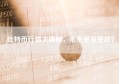 比特币行情大揭秘，未来是涨是跌？