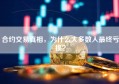 合约交易真相，为什么大多数人最终亏损？