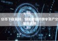 安币下载官网，安全便捷的数字资产交易新选择