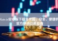 Gate.io安卓版下载全攻略，安全、便捷的官方移动交易指南