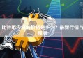 比特币今日的价格是多少？最新行情与预测