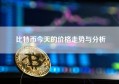 比特币今天的价格走势与分析