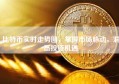 比特币实时走势图，掌握市场脉动，洞悉投资机遇