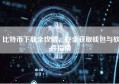 比特币下载全攻略，安全获取钱包与软件指南
