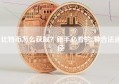 比特币怎么获取？新手必看的8种合法途径