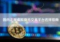 国内正规虚拟货币交易平台选择指南