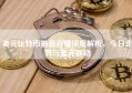 美元比特币最新行情深度解析，今日走势与美元联动