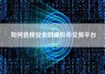 如何选择安全的虚拟币交易平台