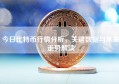 今日比特币行情分析，关键数据与未来走势解读