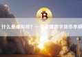 什么是虚拟币？一文读懂数字货币本质