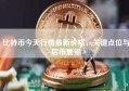 比特币今天行情最新价格，关键点位与后市展望