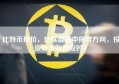 比特币现价，持续震荡中探寻方向，投资者该如何应对？