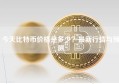 今天比特币价格是多少？最新行情与预测