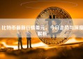 比特币最新行情美元，今日走势与深度解析