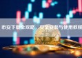 币安下载全攻略，安全安装与使用教程