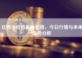 比特币价格最新价格，今日行情与未来走势分析