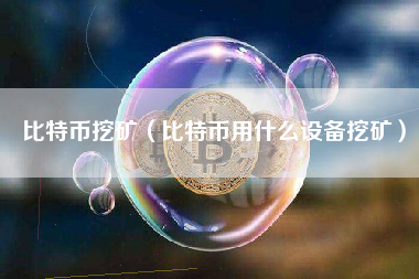 比特币挖矿（比特币用什么设备挖矿）