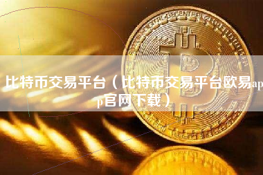 比特币交易平台（比特币交易平台欧易app官网下载）