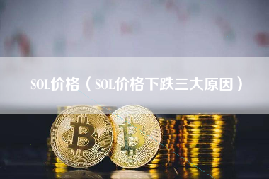 SOL价格（SOL价格下跌三大原因）