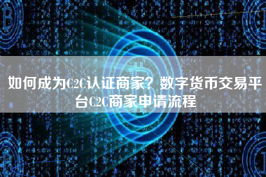 如何成为C2C认证商家？数字货币交易平台C2C商家申请流程