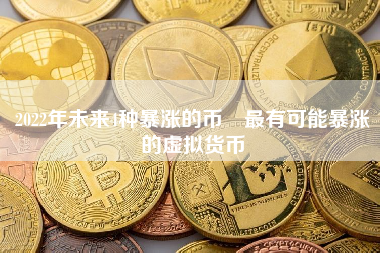 2022年未来4种暴涨的币 最有可能暴涨的虚拟货币