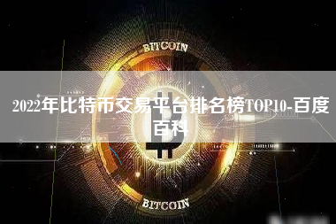 2022年比特币交易平台排名榜TOP10-百度百科