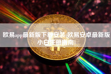 欧易app最新版下载安装(欧易安卓最新版小白注册指南)